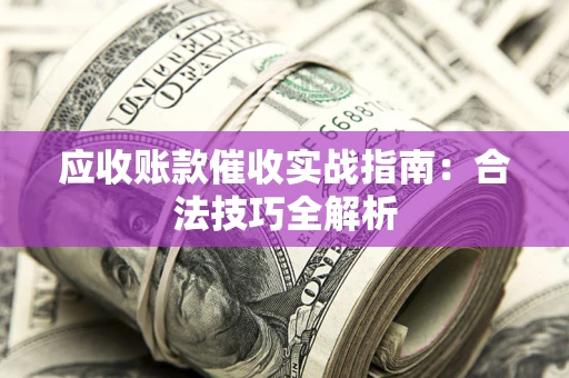 北京应收账款催收实战指南：合法技巧全解析