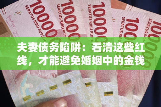北京夫妻债务陷阱：看清这些红线，才能避免婚姻中的金钱危机