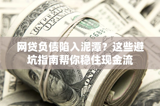 北京网贷负债陷入泥潭？这些避坑指南帮你稳住现金流