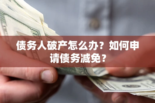 北京债务人破产怎么办？如何申请债务减免？