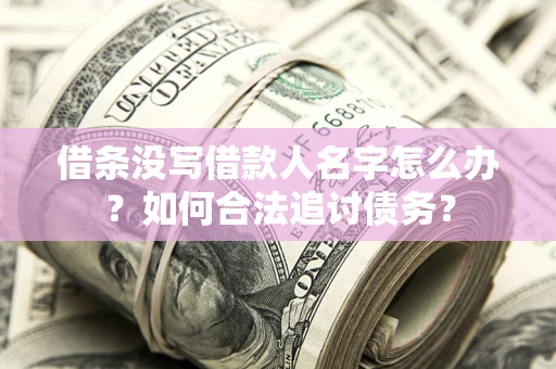 北京借条没写借款人名字怎么办？如何合法追讨债务？