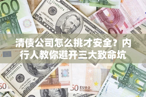 北京清债公司怎么挑才安全？内行人教你避开三大致命坑