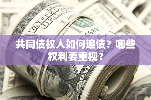 北京共同债权人如何追债？哪些权利要重视？