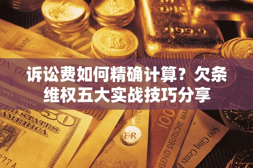 北京诉讼费如何精确计算？欠条维权五大实战技巧分享