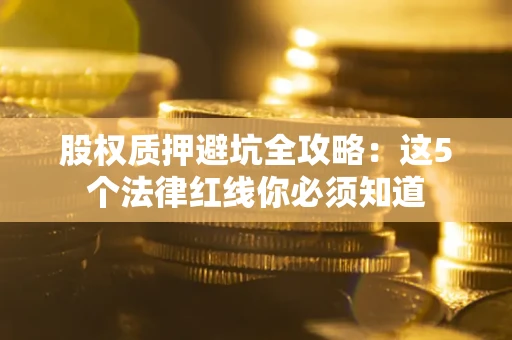 北京股权质押避坑全攻略：这5个法律红线你必须知道