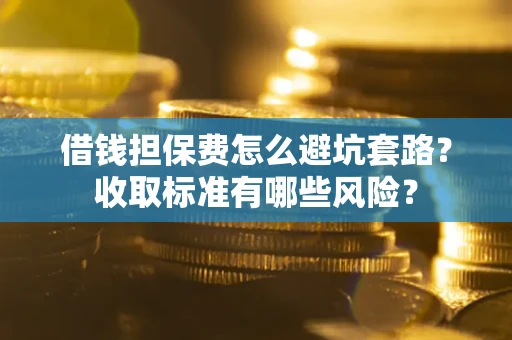 北京借钱担保费怎么避坑套路？收取标准有哪些风险？