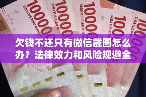 北京欠钱不还只有微信截图怎么办？法律效力和风险规避全解析
