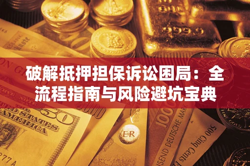 北京破解抵押担保诉讼困局：全流程指南与风险避坑宝典