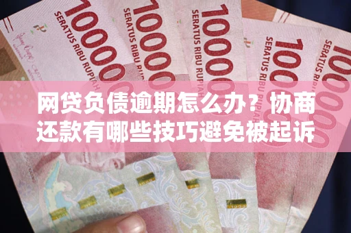 北京网贷负债逾期怎么办？协商还款有哪些技巧避免被起诉？