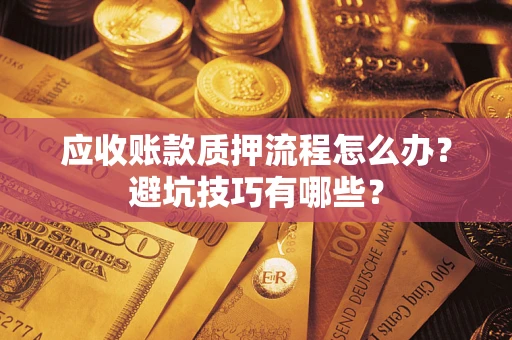 北京应收账款质押流程怎么办？避坑技巧有哪些？