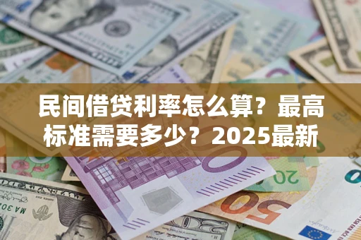 北京民间借贷利率怎么算？最高标准需要多少？2025最新避坑指南