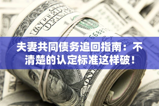 北京夫妻共同债务追回指南：不清楚的认定标准这样破！