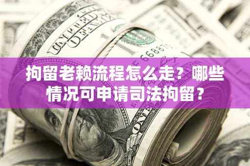 北京拘留老赖流程怎么走？哪些情况可申请司法拘留？