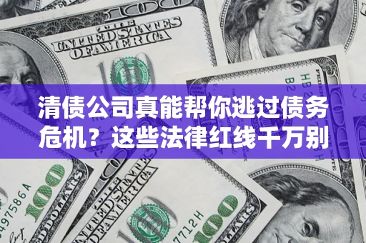 北京清债公司真能帮你逃过债务危机？这些法律红线千万别踩