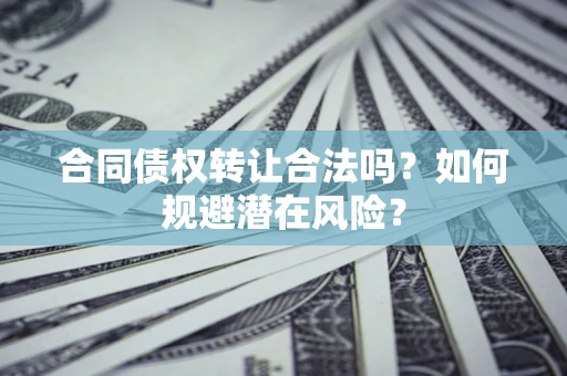 北京合同债权转让合法吗？如何规避潜在风险？