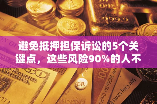 北京避免抵押担保诉讼的5个关键点，这些风险90%的人不知道！