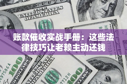 北京账款催收实战手册：这些法律技巧让老赖主动还钱