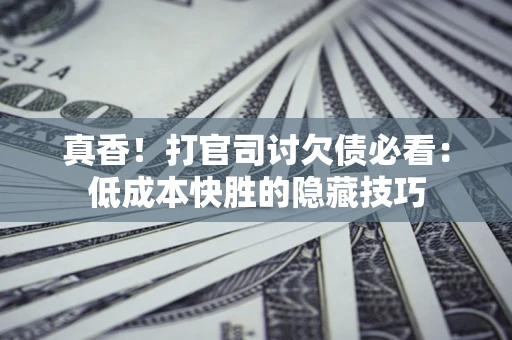 北京真香！打官司讨欠债必看：低成本快胜的隐藏技巧