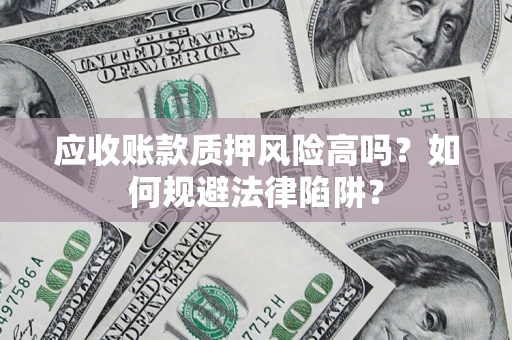 北京应收账款质押风险高吗？如何规避法律陷阱？