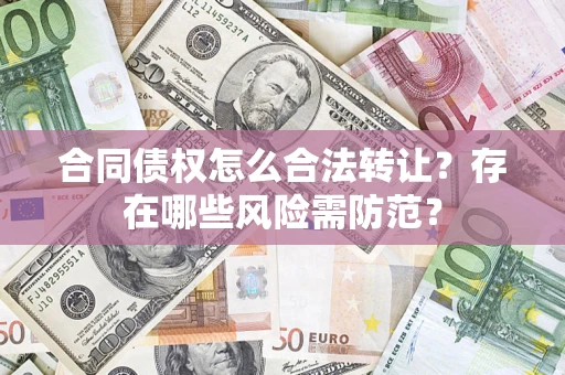 北京合同债权怎么合法转让？存在哪些风险需防范？