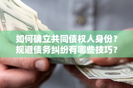 北京如何确立共同债权人身份？规避债务纠纷有哪些技巧？
