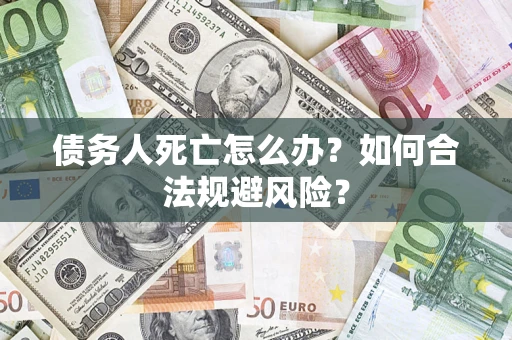 北京债务人死亡怎么办？如何合法规避风险？