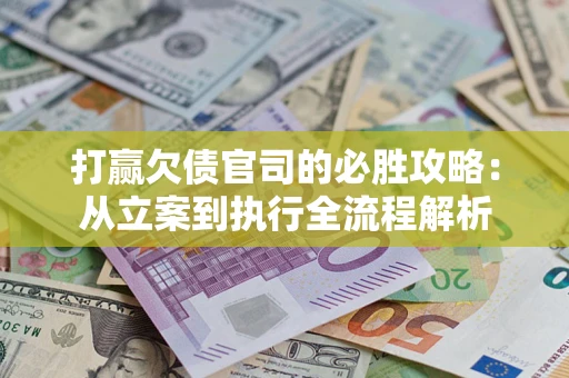 北京打赢欠债官司的必胜攻略：从立案到执行全流程解析