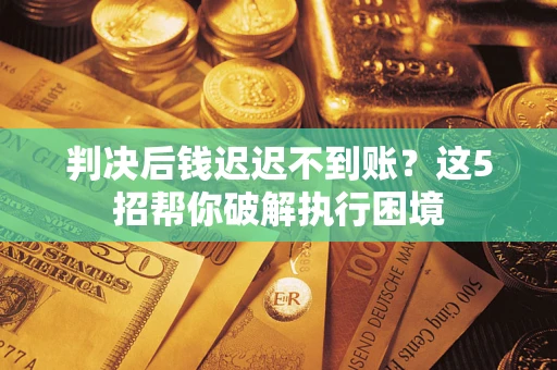 北京判决后钱迟迟不到账？这5招帮你破解执行困境