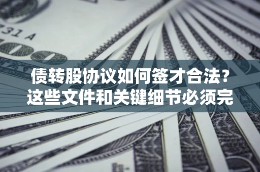北京债转股协议如何签才合法？这些文件和关键细节必须完整