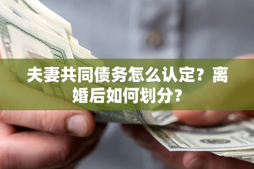 北京夫妻共同债务怎么认定？离婚后如何划分？