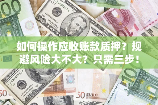 北京如何操作应收账款质押？规避风险大不大？只需三步！