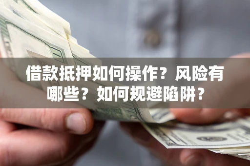北京借款抵押如何操作?风险有哪些?如何规避陷阱? 北京借款抵押如何操作?风险有哪些?如何规避陷阱?