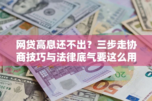 北京网贷高息还不出？三步走协商技巧与法律底气要这么用