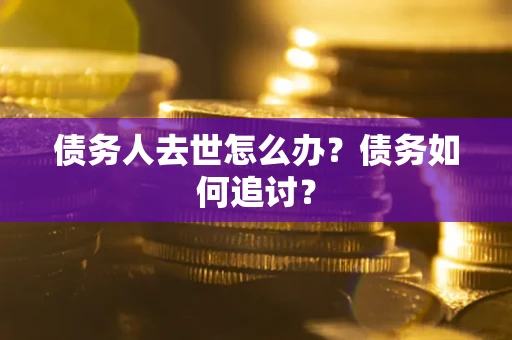 北京债务人去世怎么办？债务如何追讨？