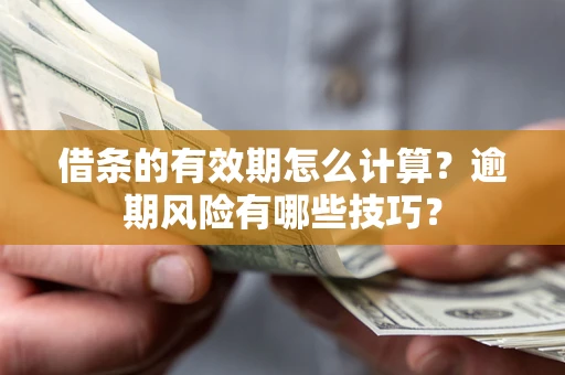 北京借条的有效期怎么计算？逾期风险有哪些技巧？