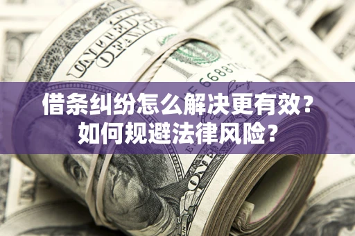 北京借条纠纷怎么解决更有效？如何规避法律风险？