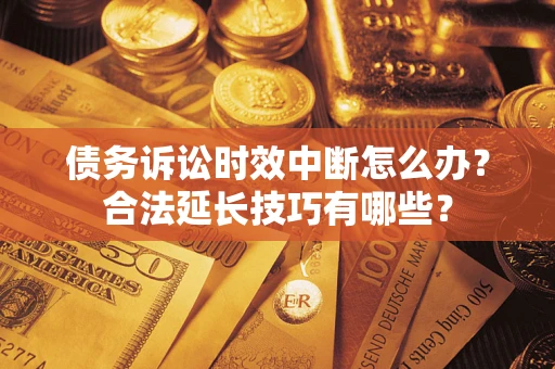 北京债务诉讼时效中断怎么办？合法延长技巧有哪些？