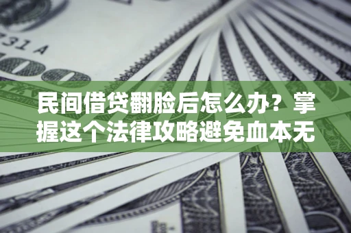 北京民间借贷翻脸后怎么办？掌握这个法律攻略避免血本无归