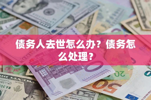 北京债务人去世怎么办？债务怎么处理？
