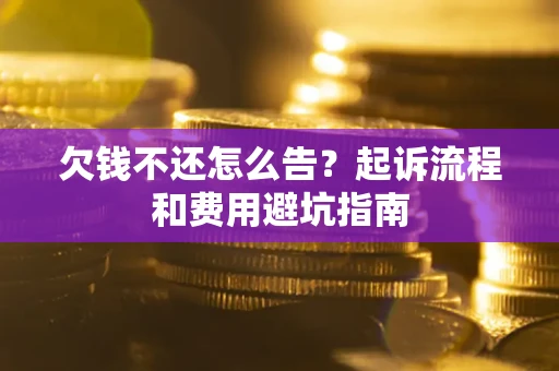 北京欠钱不还怎么告?起诉流程和费用避坑指南 北京欠钱不还怎么告?起诉流程和费用避坑指南
