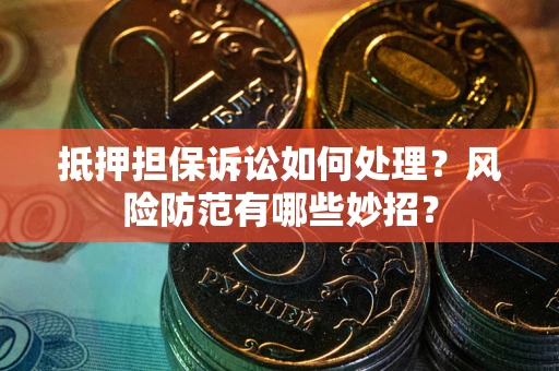 北京抵押担保诉讼如何处理？风险防范有哪些妙招？