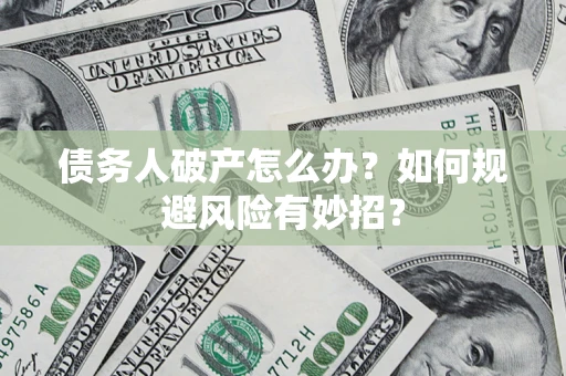 北京债务人破产怎么办？如何规避风险有妙招？