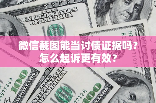 北京微信截图能当讨债证据吗？怎么起诉更有效？