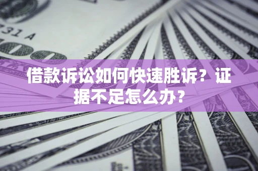 北京借款诉讼如何快速胜诉？证据不足怎么办？