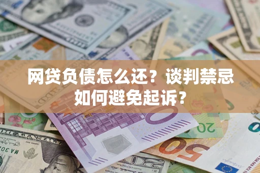 北京网贷负债怎么还？谈判禁忌如何避免起诉？