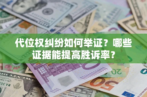 北京代位权纠纷如何举证？哪些证据能提高胜诉率？