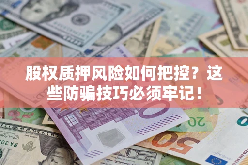 北京股权质押风险如何把控？这些防骗技巧必须牢记！