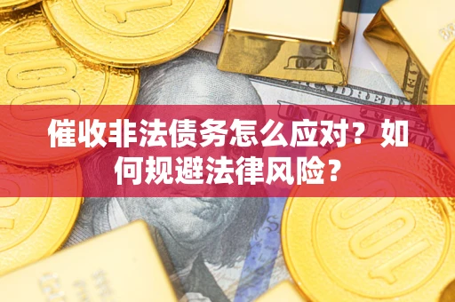 北京催收非法债务怎么应对？如何规避法律风险？
