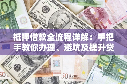 北京抵押借款全流程详解：手把手教你办理、避坑及提升贷款额度