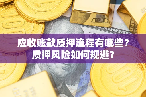 北京应收账款质押流程有哪些？质押风险如何规避？